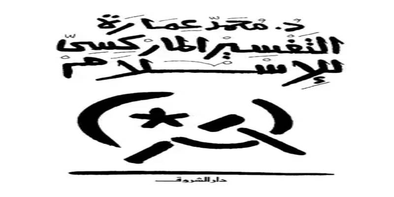 لماذا ألف محمد عمارة كتاب التفسير الماركسي للإسلام.. هل لنقد الخطاب الديني فعلا! التفسير الماركسي للإسلام